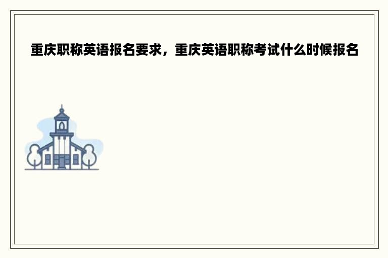 重庆职称英语报名要求，重庆英语职称考试什么时候报名