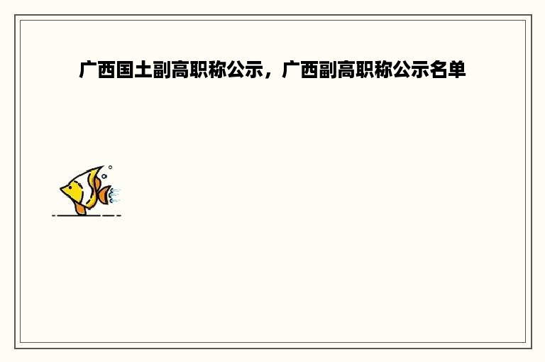 广西国土副高职称公示，广西副高职称公示名单