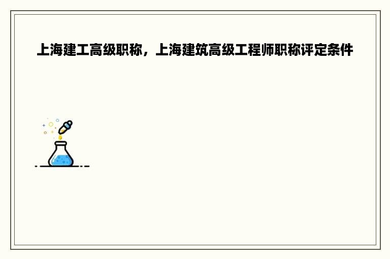 上海建工高级职称，上海建筑高级工程师职称评定条件