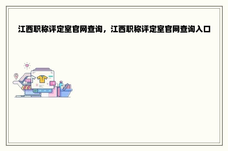 江西职称评定室官网查询，江西职称评定室官网查询入口