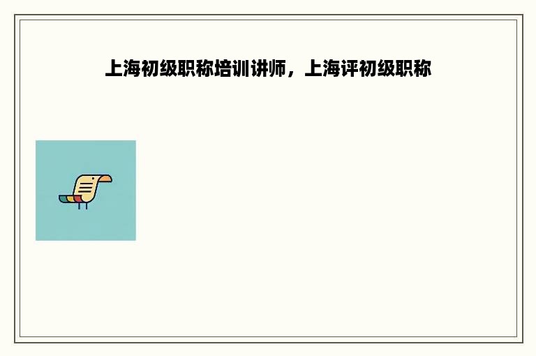 上海初级职称培训讲师，上海评初级职称