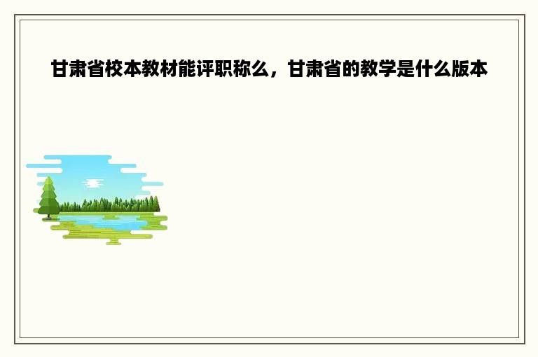 甘肃省校本教材能评职称么，甘肃省的教学是什么版本