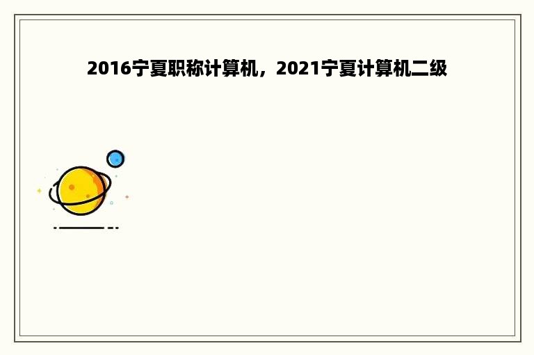 2016宁夏职称计算机，2021宁夏计算机二级