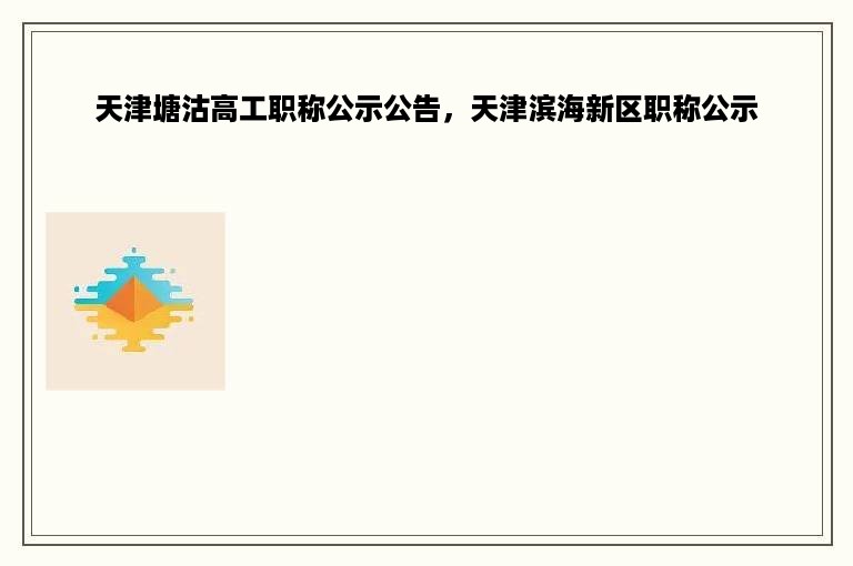 天津塘沽高工职称公示公告，天津滨海新区职称公示