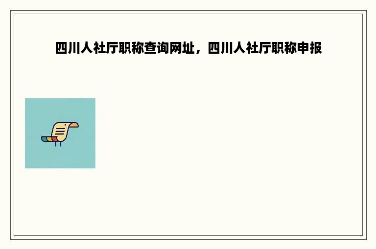 四川人社厅职称查询网址，四川人社厅职称申报
