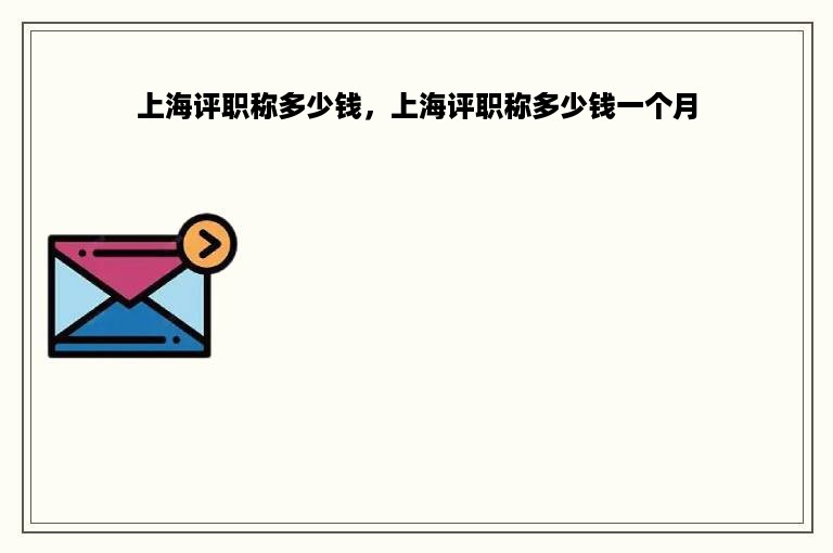 上海评职称多少钱，上海评职称多少钱一个月