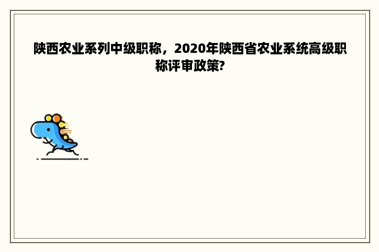 陕西农业系列中级职称，2020年陕西省农业系统高级职称评审政策?