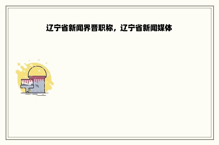 辽宁省新闻界晋职称，辽宁省新闻媒体