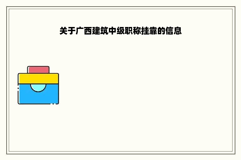 关于广西建筑中级职称挂靠的信息
