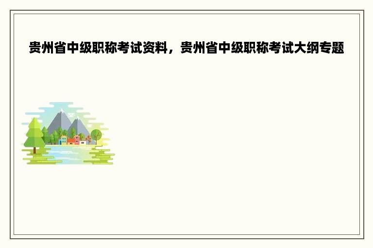 贵州省中级职称考试资料，贵州省中级职称考试大纲专题