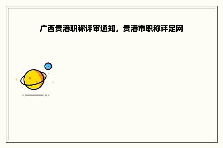 广西贵港职称评审通知，贵港市职称评定网