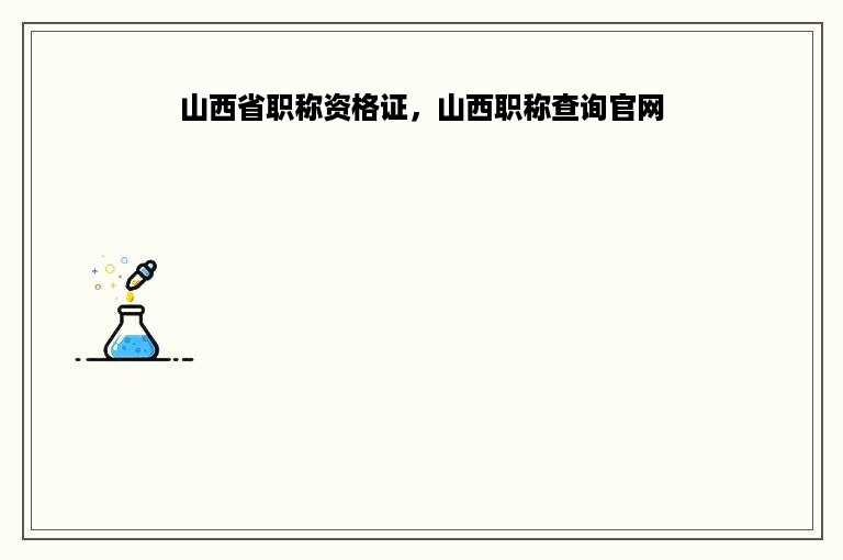山西省职称资格证，山西职称查询官网