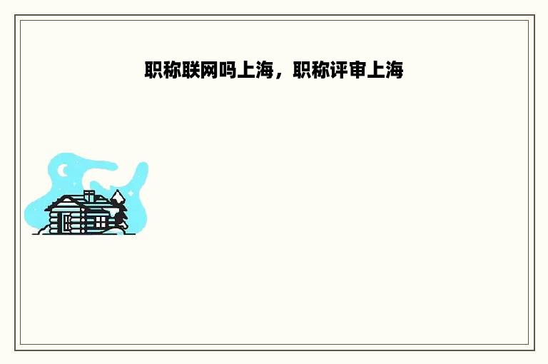 职称联网吗上海，职称评审上海