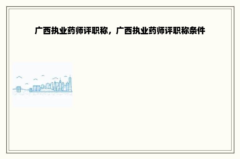 广西执业药师评职称，广西执业药师评职称条件