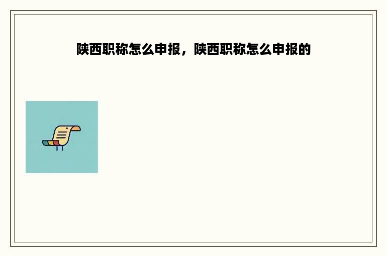 陕西职称怎么申报，陕西职称怎么申报的