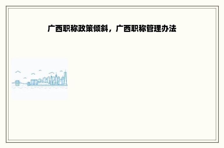 广西职称政策倾斜，广西职称管理办法