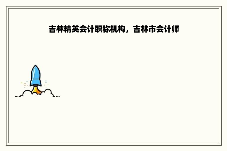 吉林精英会计职称机构，吉林市会计师