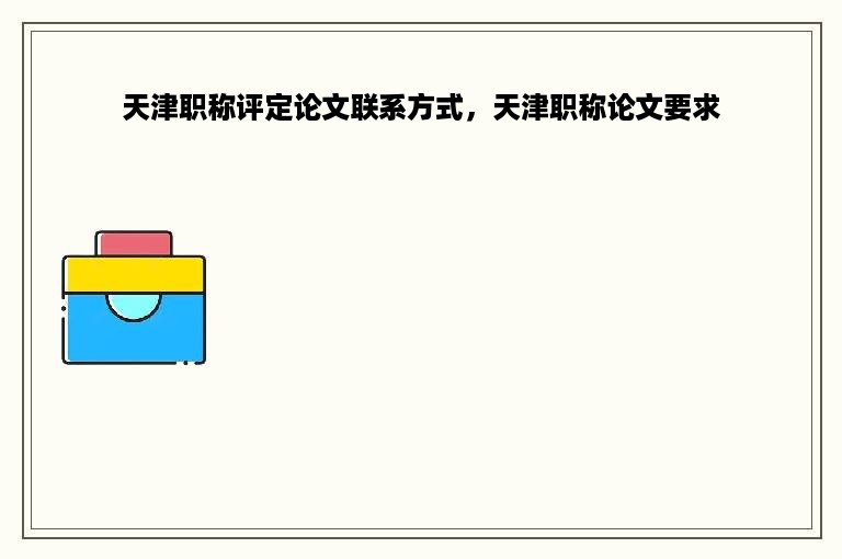 天津职称评定论文联系方式，天津职称论文要求