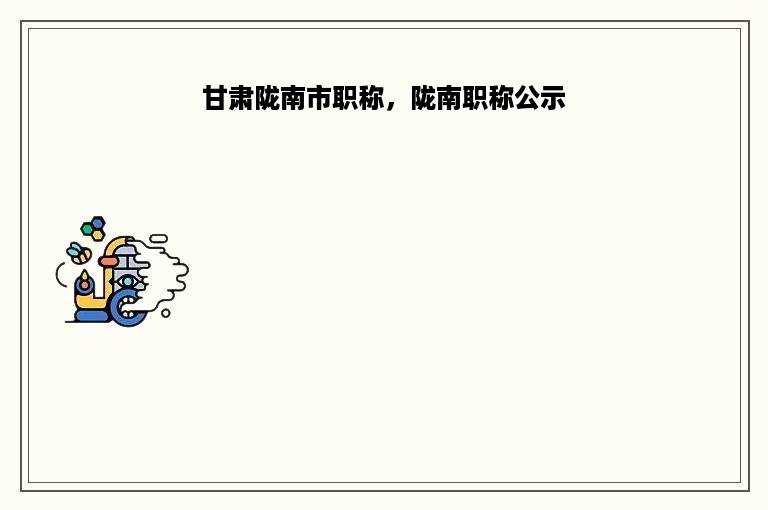 甘肃陇南市职称，陇南职称公示