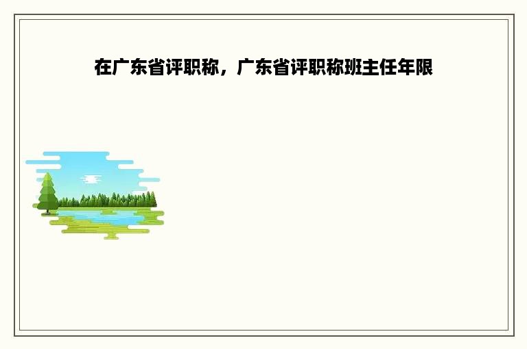 在广东省评职称，广东省评职称班主任年限
