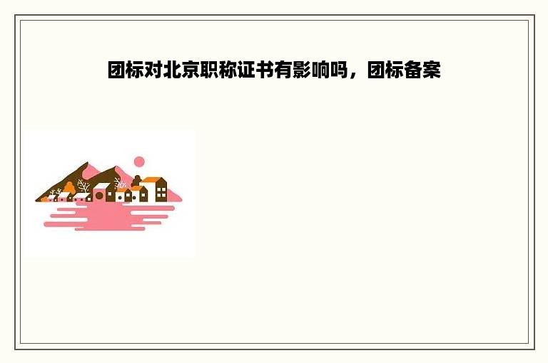 团标对北京职称证书有影响吗，团标备案