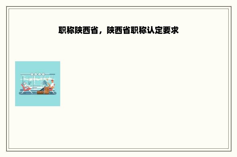 职称陕西省，陕西省职称认定要求