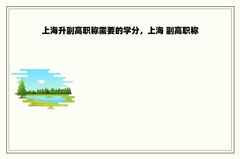 上海升副高职称需要的学分，上海 副高职称