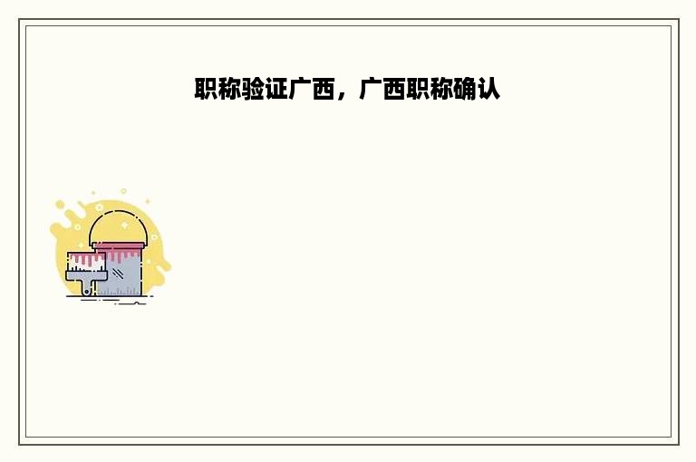 职称验证广西，广西职称确认
