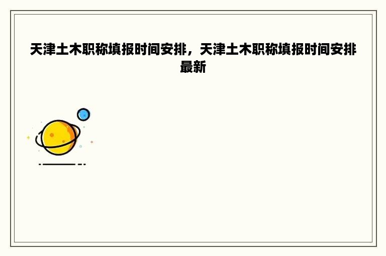 天津土木职称填报时间安排，天津土木职称填报时间安排最新