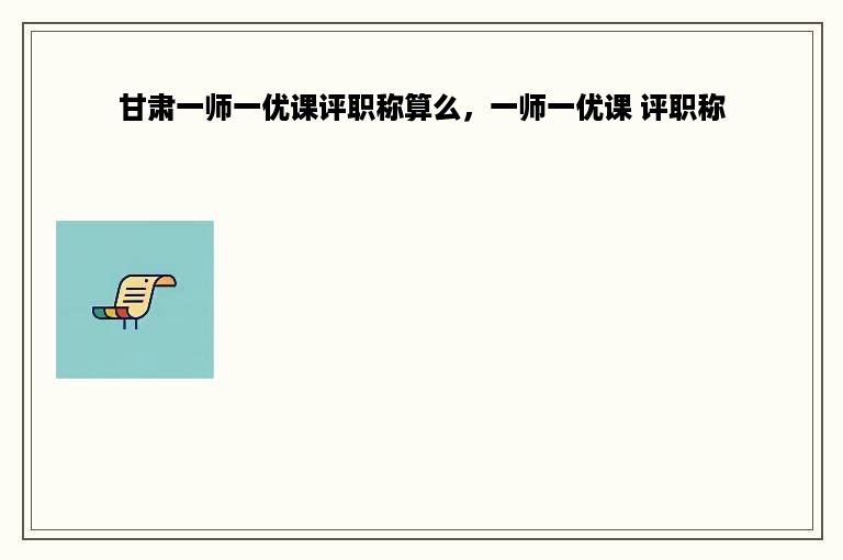甘肃一师一优课评职称算么，一师一优课 评职称