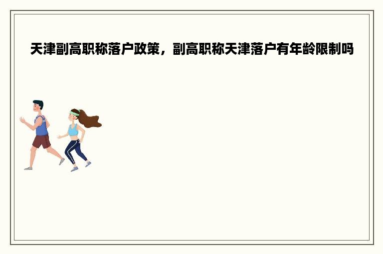 天津副高职称落户政策，副高职称天津落户有年龄限制吗