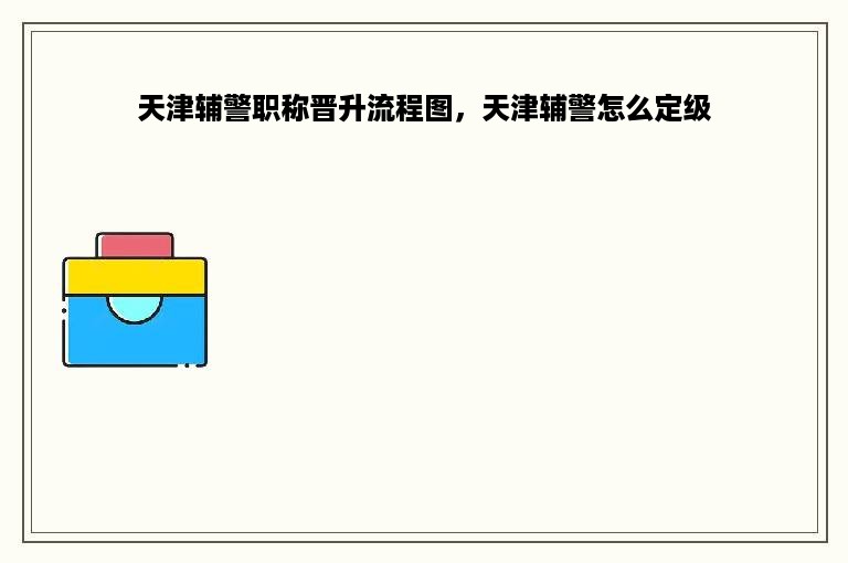 天津辅警职称晋升流程图，天津辅警怎么定级