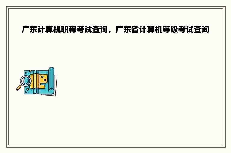 广东计算机职称考试查询，广东省计算机等级考试查询