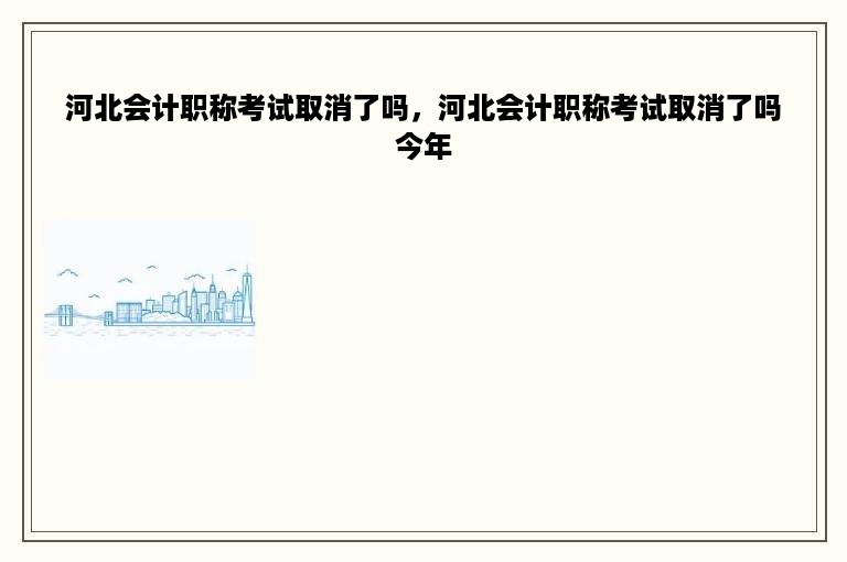 河北会计职称考试取消了吗，河北会计职称考试取消了吗今年