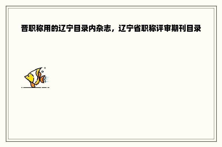 晋职称用的辽宁目录内杂志，辽宁省职称评审期刊目录
