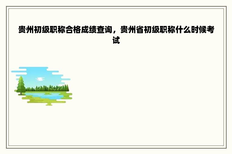 贵州初级职称合格成绩查询，贵州省初级职称什么时候考试