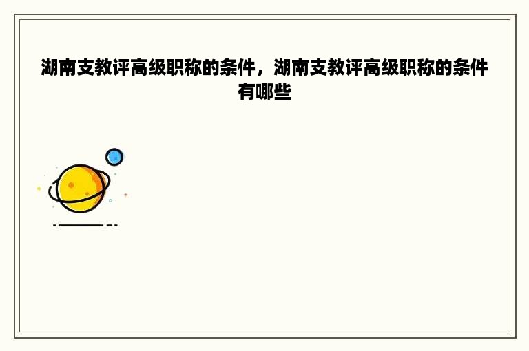 湖南支教评高级职称的条件，湖南支教评高级职称的条件有哪些