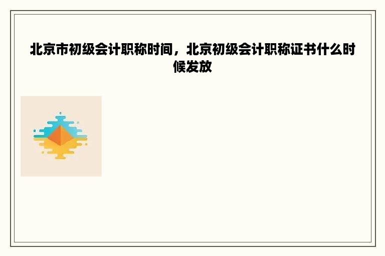 北京市初级会计职称时间，北京初级会计职称证书什么时候发放