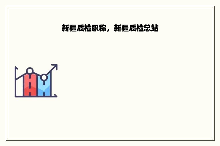 新疆质检职称，新疆质检总站