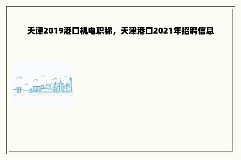 天津2019港口机电职称，天津港口2021年招聘信息