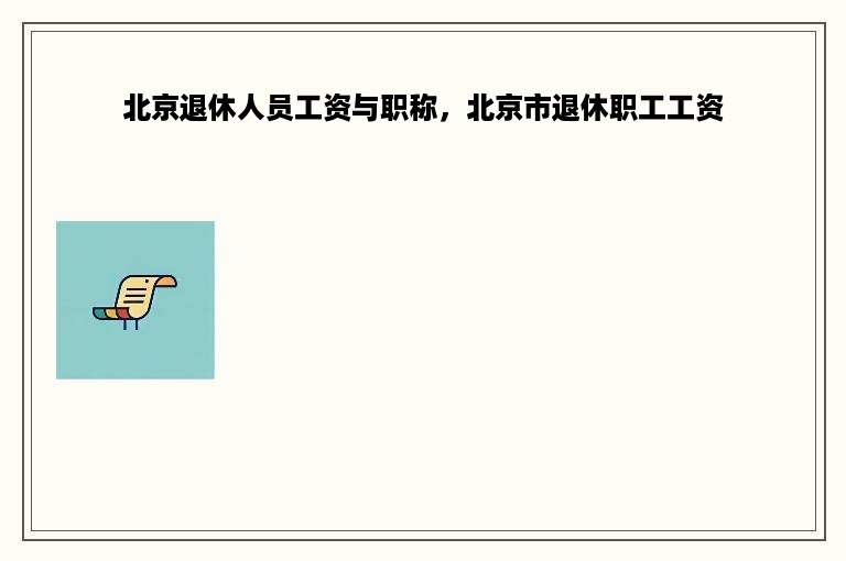 北京退休人员工资与职称，北京市退休职工工资