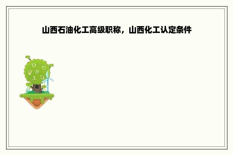 山西石油化工高级职称，山西化工认定条件