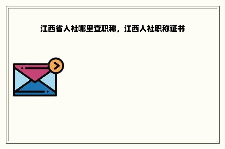 江西省人社哪里查职称，江西人社职称证书