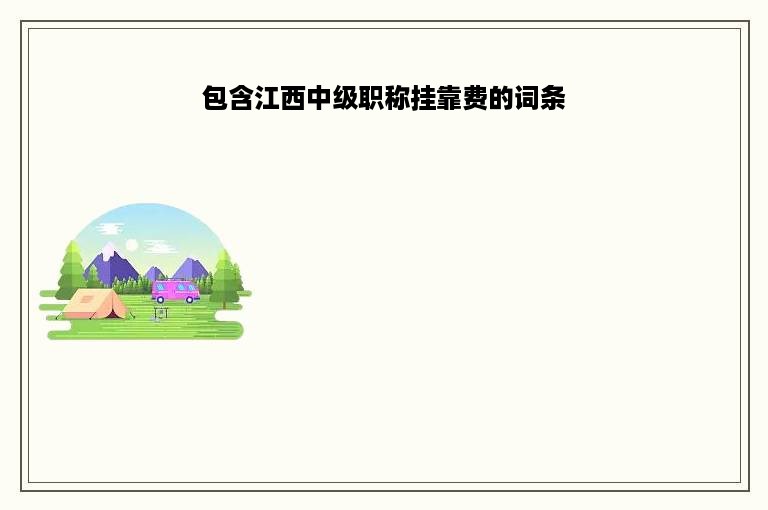 包含江西中级职称挂靠费的词条