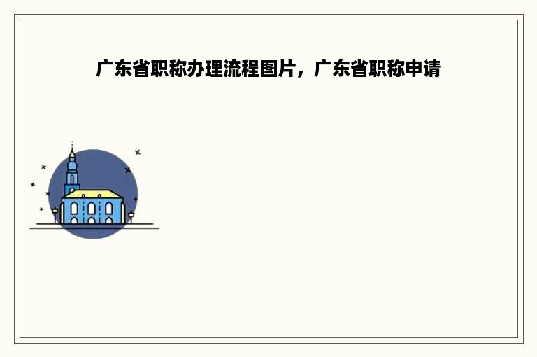 广东省职称办理流程图片，广东省职称申请