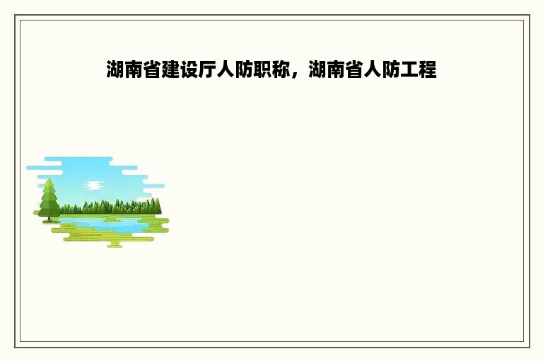 湖南省建设厅人防职称，湖南省人防工程