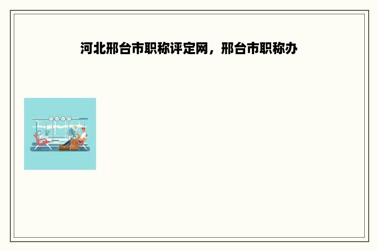 河北邢台市职称评定网，邢台市职称办