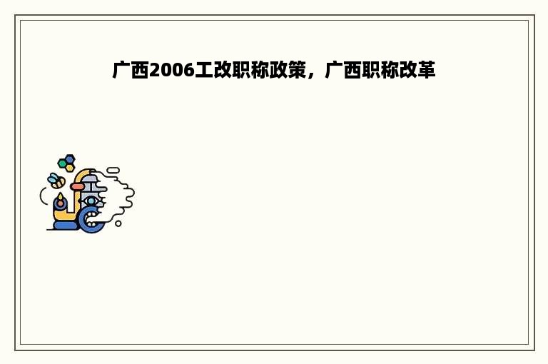广西2006工改职称政策，广西职称改革