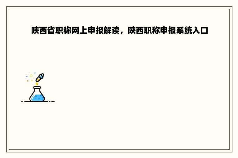 陕西省职称网上申报解读，陕西职称申报系统入口
