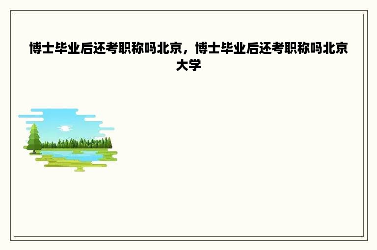 博士毕业后还考职称吗北京，博士毕业后还考职称吗北京大学